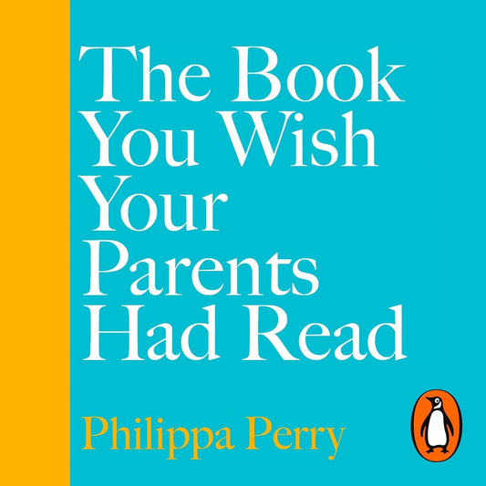 The Book You Wish Your Parents Had Read (and Your Children Will Be Glad That You Did): The million-copy selling parenting book from the Sunday Times bestselling psychotherapist
