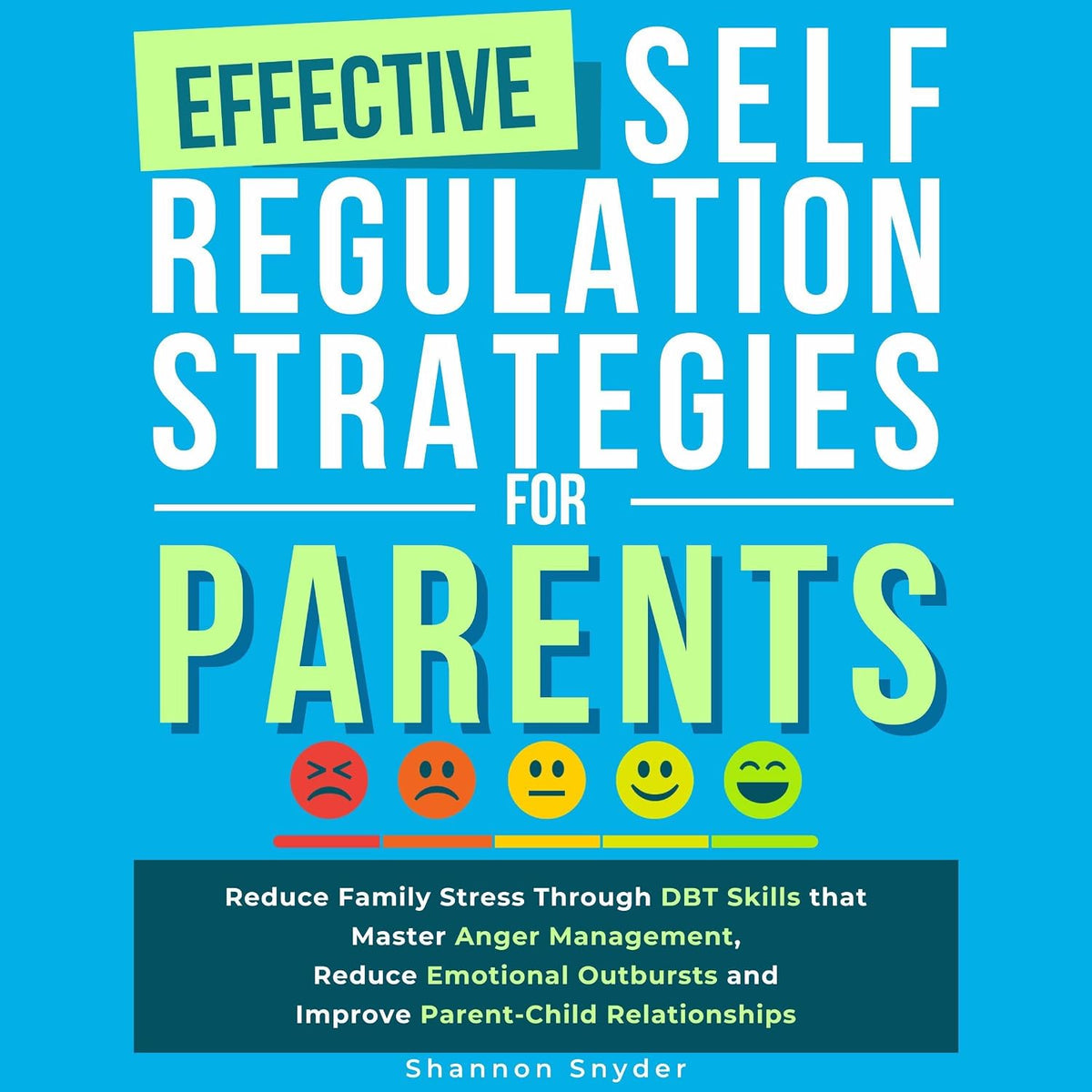 Effective Self Regulation Strategies for Parents: Reduce Family Stress Through DBT Skills That Master Anger Management, Reduce Emotional Outbursts and Improve Parent-Child Relationships