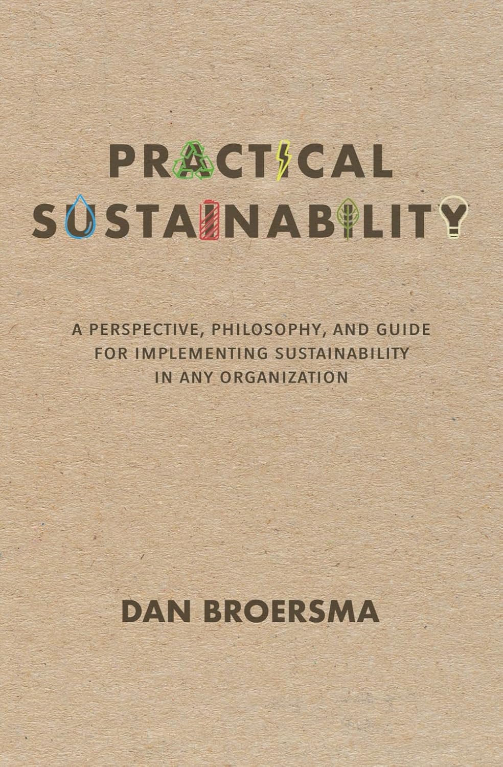 Practical Sustainability: A Perspective, Philosophy, and Guide for Implementing Sustainability in any Organization
