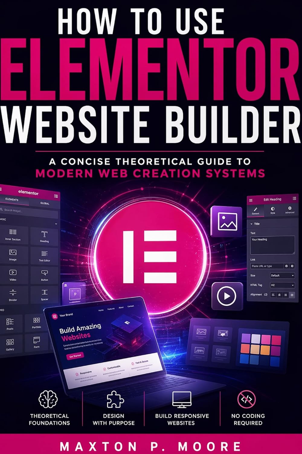 How to Use Elementor Website Builder: A Concise Theoretical Guide to Modern Web Creation Systems (The Web Systems & Design for Beginners Book 1)