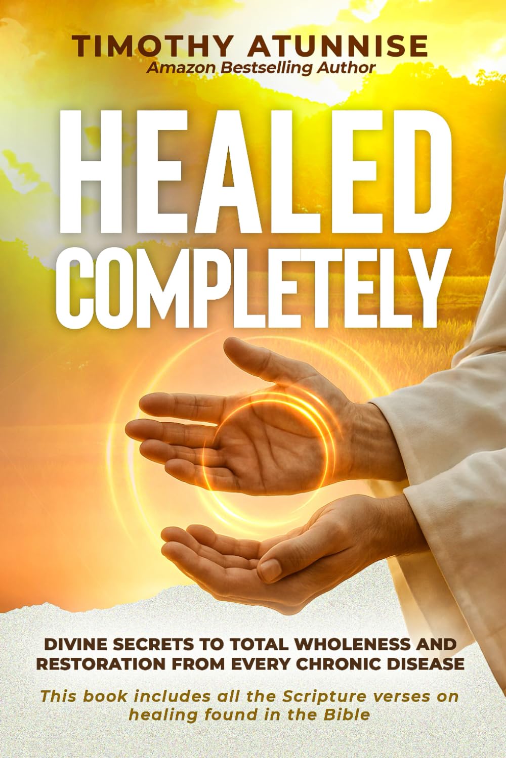 Healed Completely: Divine Secrets To Total Wholeness And Restoration From Every Chronic Disease (Divine Healing Is Kingdom Benefit)