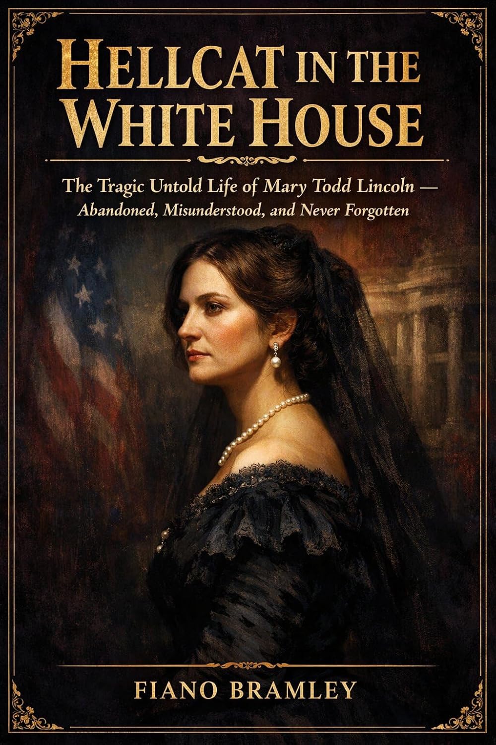 Hellcat in the White House: The Tragic Untold Life of Mary Todd Lincoln — Abandoned, Misunderstood, and Never Forgotten