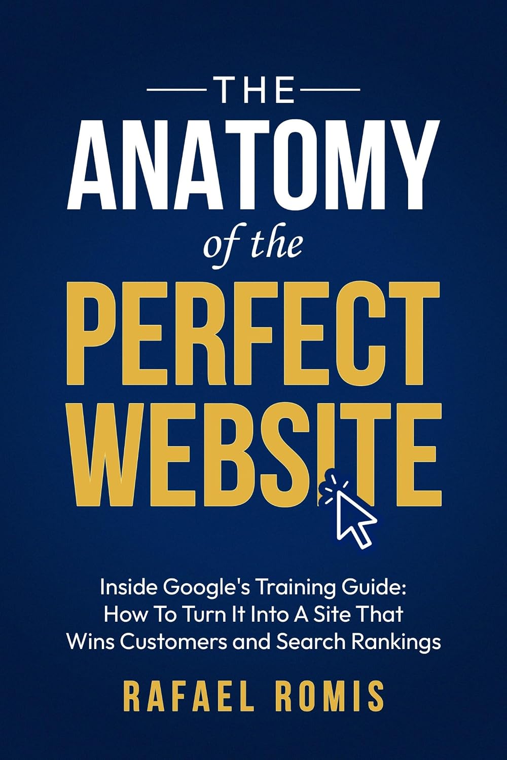 The Anatomy Of The Perfect Website: Inside Google's Training Guide: How To Turn It Into A Site That Wins Customers and Search Rankings