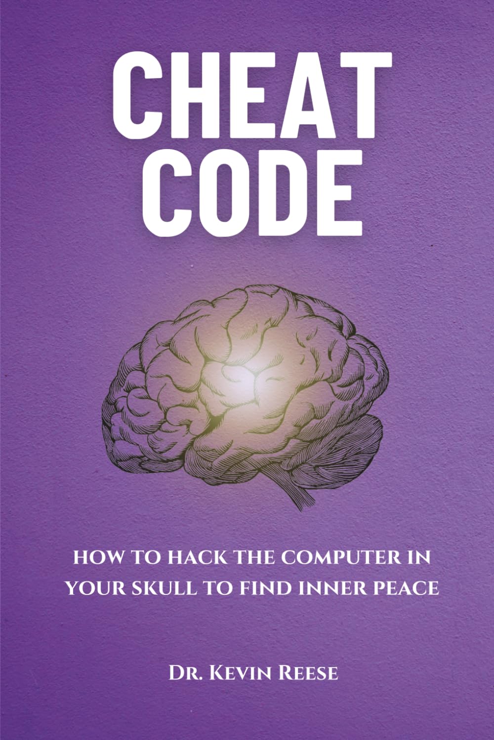 Cheat Code: How to Hack the Computer in Your Skull to Find Inner Peace (Head-To-Toe Healing Essential Books)