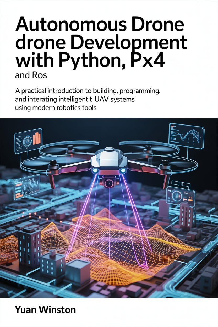 Autonomous Drone Development with Python, PX4, and ROS: A Practical Introduction to Building, Programming, and Integrating Intelligent UAV Systems Using Modern Robotics Tools