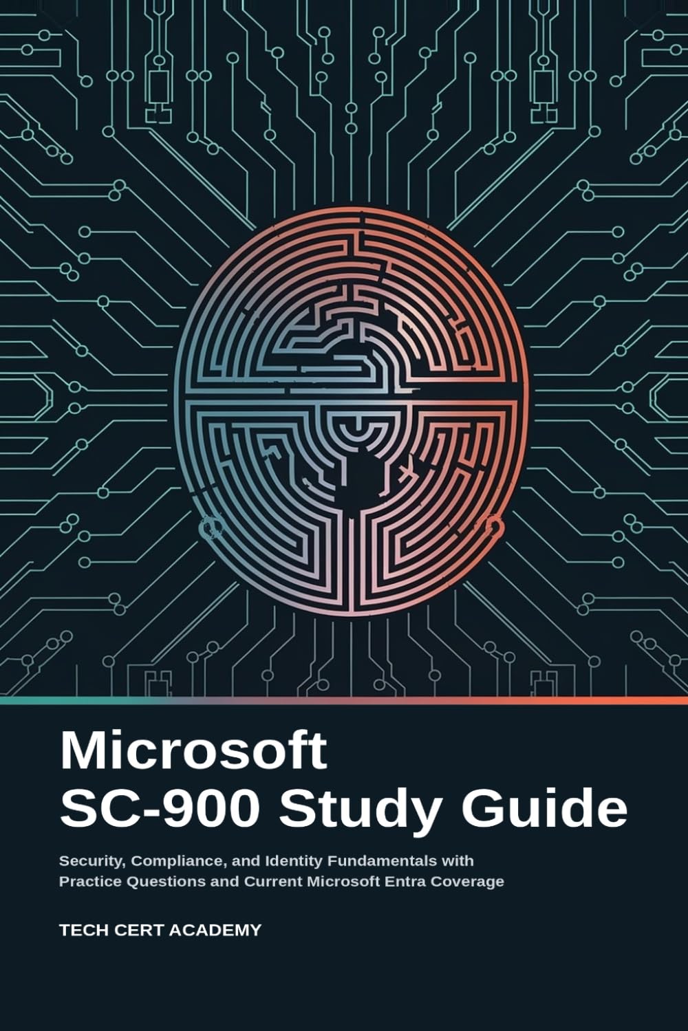 Microsoft SC-900 Study Guide: Security, Compliance, and Identity Fundamentals with Practice Questions and Current Microsoft Entra Coverage (Tech Cert Academy Certification Prep Series)