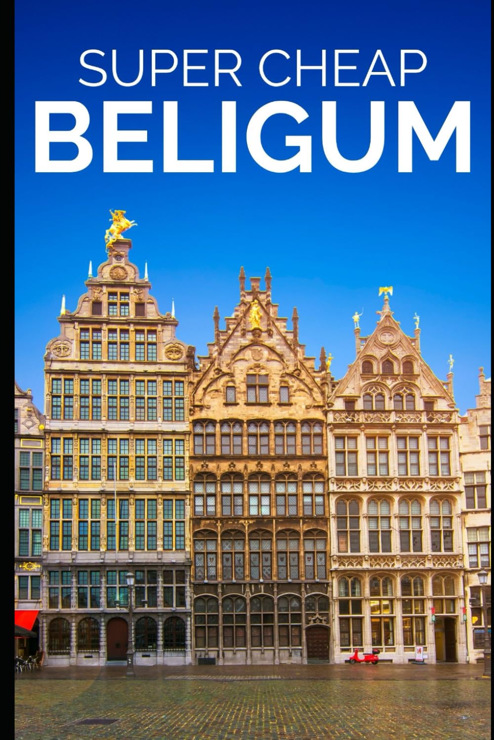 Super Cheap Belgium Travel Guide: How to Enjoy a $10,000 trip to Belgium for $500