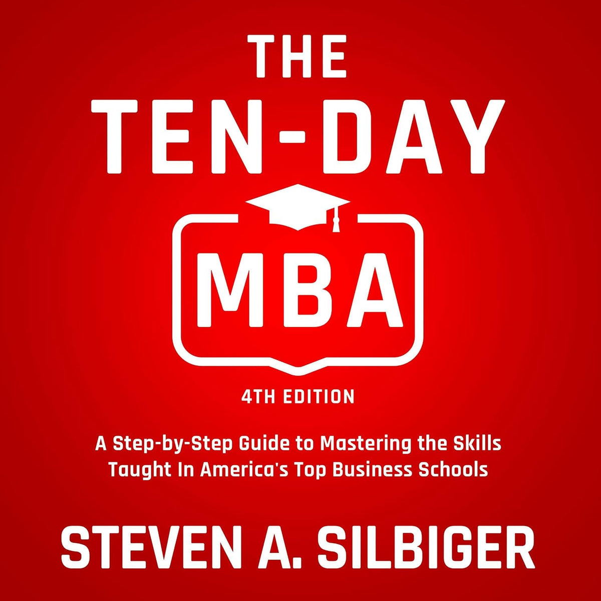 The Ten-Day MBA 4th Ed.: A Step-by-Step Guide to Mastering the Skills Taught In America's Top Business Schools
