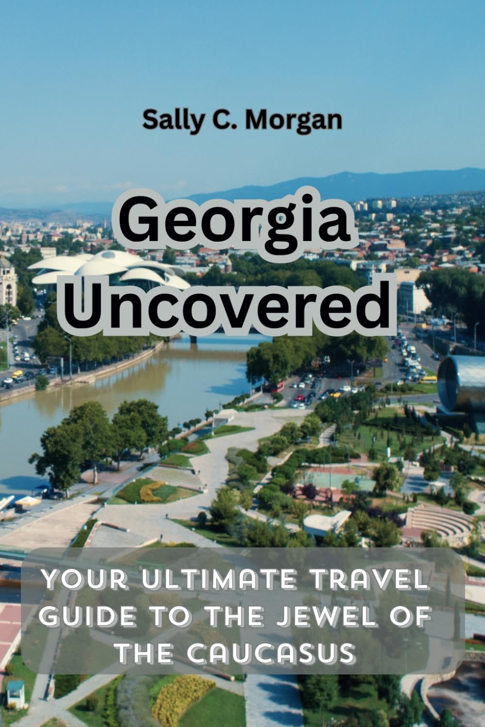 Georgia Uncovered: Your Ultimate Travel Guide to the Jewel of the Caucasus