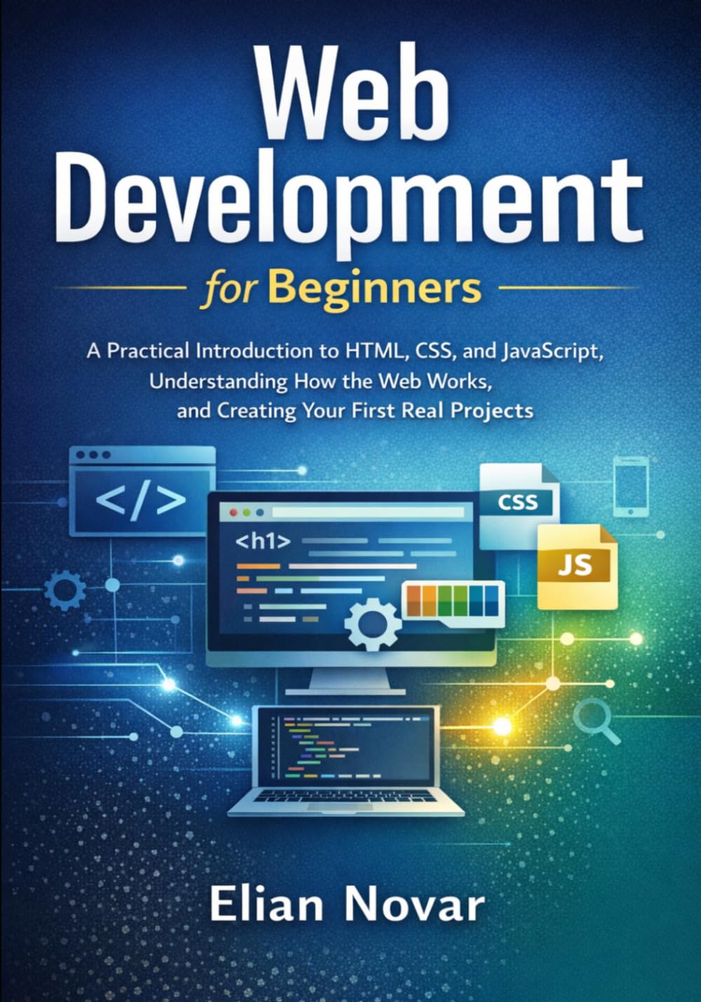 Web Development for Beginners: Practical Introduction to HTML, CSS, and JavaScript, Understanding How the Web Works, and Creating Your First Real Projects (The Practical Web Developer Series)
