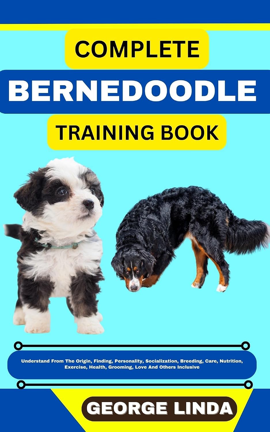 COMPLETE BERNEDOODLE TRAINING BOOK: Understand From The Origin, Finding, Personality, Socialization, Breeding, Care, Nutrition, Exercise, Health, Grooming, Love And Others Inclusive