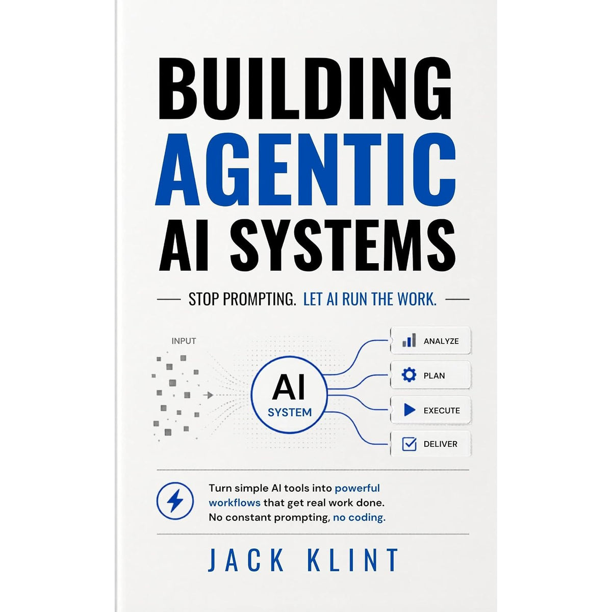 Building Agentic AI Systems: Stop Prompting. Let AI Run the Work: Turn simple AI tools into powerful workflows that get real work done. No constant prompting, no coding