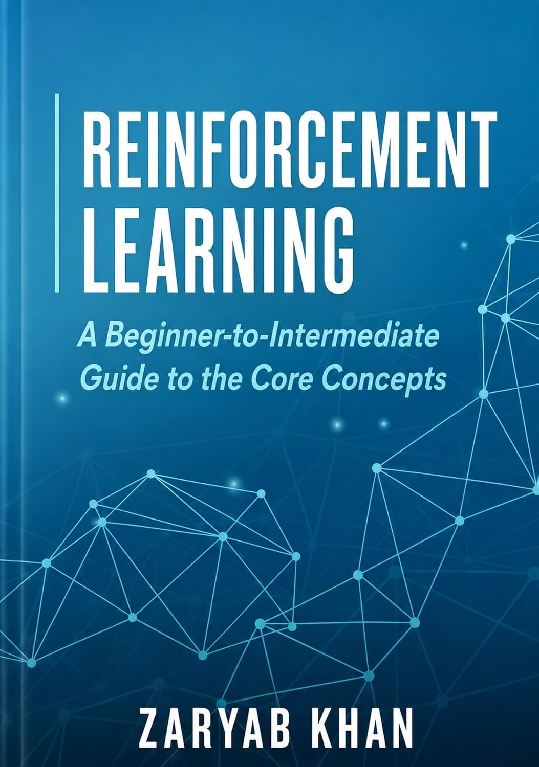 Reinforcement Learning: A Beginner-to-Intermediate Guide to the Core Concepts (Reinforcement Learning: Theory to Practice Book 1)