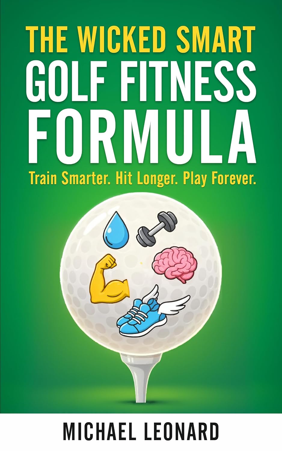 The Wicked Smart Golf Fitness Formula: Train Smarter. Hit Longer. Play Forever.