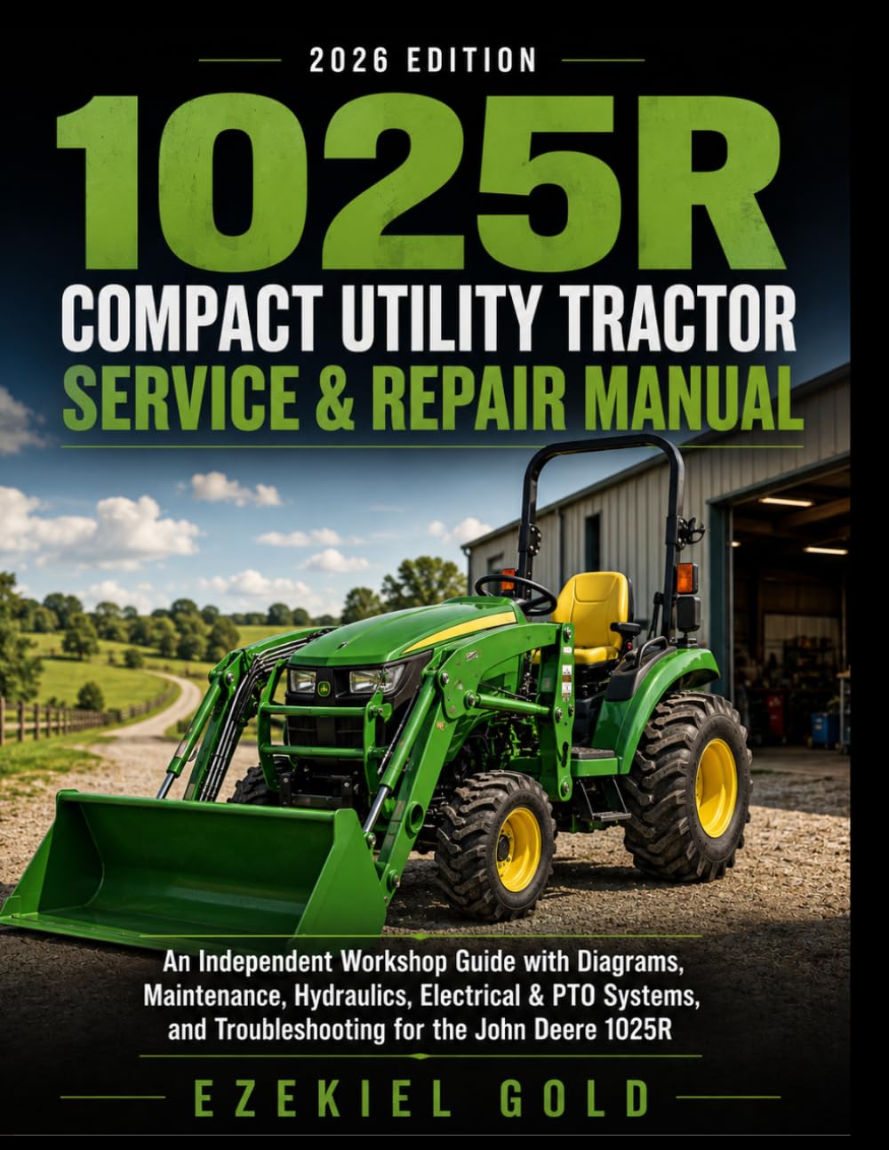 1025R Compact Utility Tractor Service & Repair Manual: An Independent Workshop Guide with Diagrams, Maintenance, Hydraulics, Electrical & PTO Systems, and Troubleshooting for the John Deere 1025R