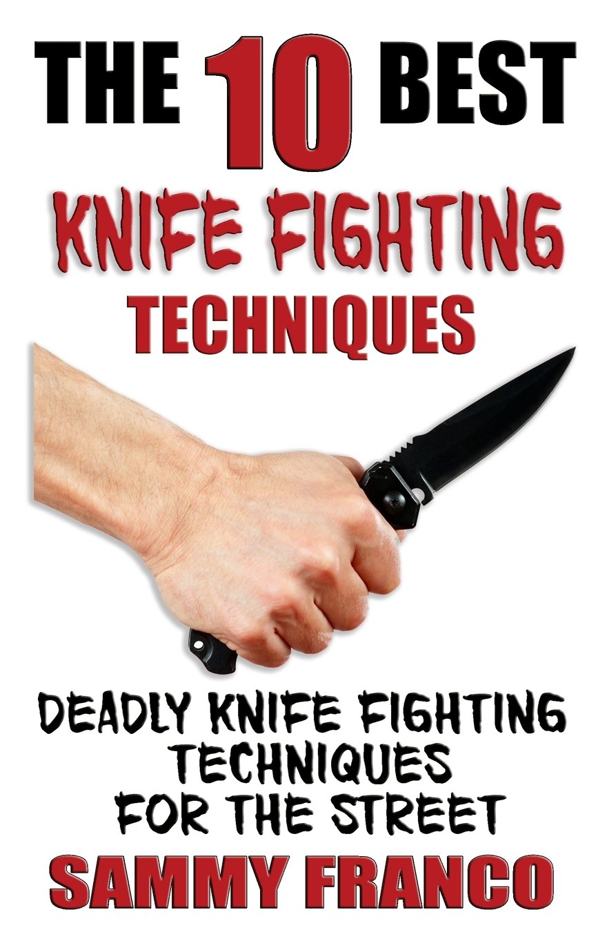 The 10 Best Knife Fighting Techniques: Deadly Knife Fighting Techniques for the Street (10 Best Series)