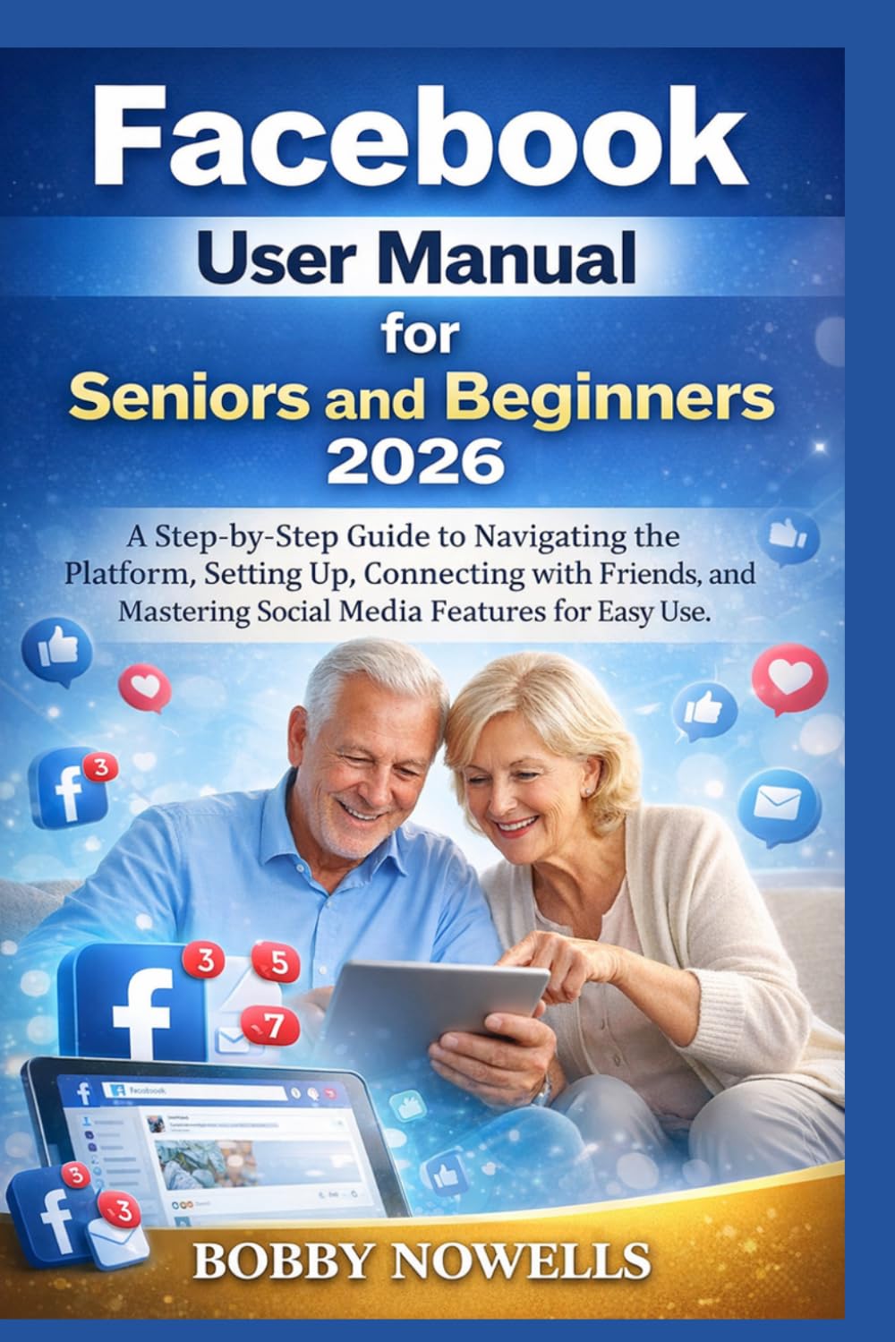 FACEBOOK USER MANUAL for Seniors and Beginners 2026: A Step-by-Step Guide to Navigating the Platform, Setting Up, Connecting with Friends, and Mastering Social Media Features for Easy Use.