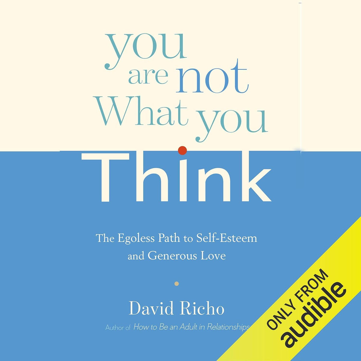 You Are Not What You Think: The Egoless Path to Self-Esteem and Generous Love