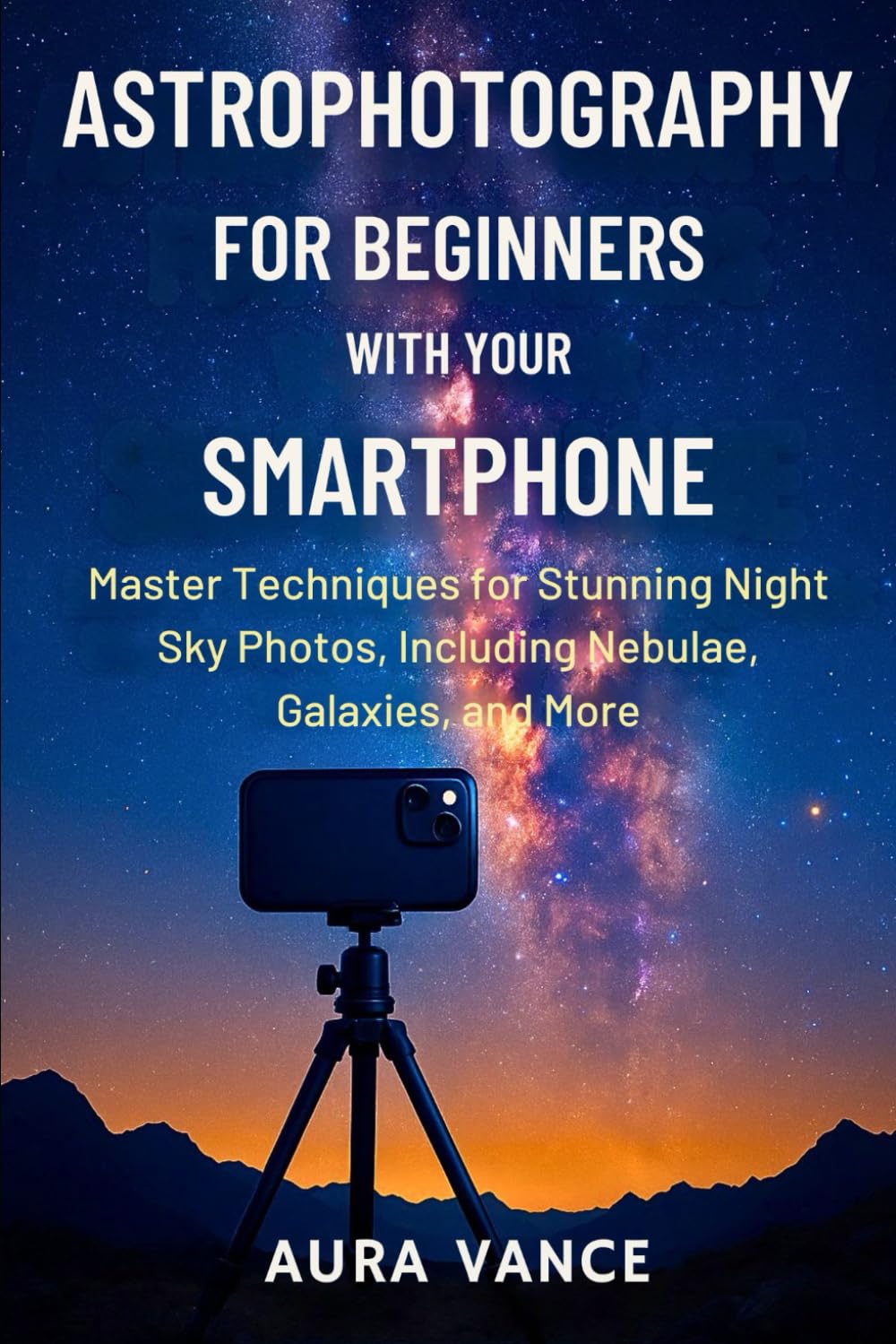 Astrophotography for Beginners With Your Smartphone: Master Techniques for Stunning Night-Sky Photos, Including Nebulae, Galaxies, and More (Night Sky Photography Mastery Series)