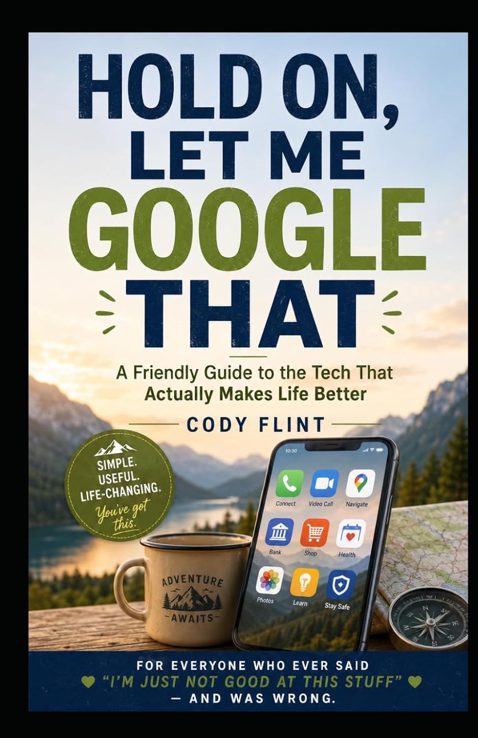 Hold On, Let Me Google That: A Friendly Guide to Smartphones, Apps, AI, Online Safety, and Everyday Technology for Adults Over 60