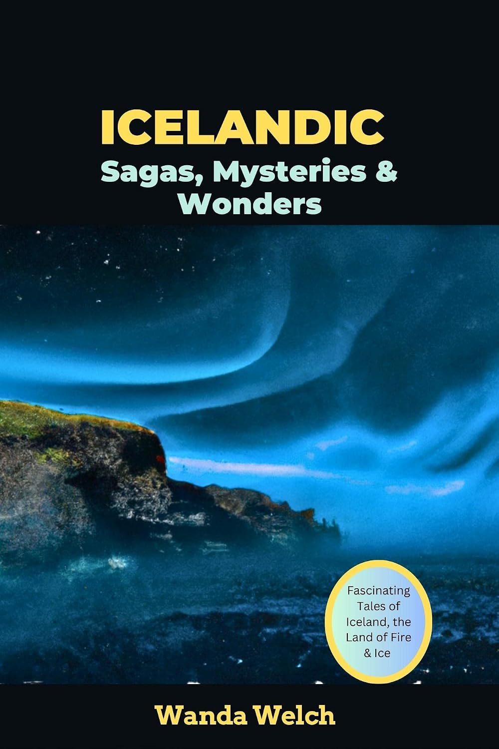 Icelandic Sagas, Mysteries & Wonders : Fascinating Tales of Iceland, the Land of Fire & Ice (Wanderlust Chronicles)