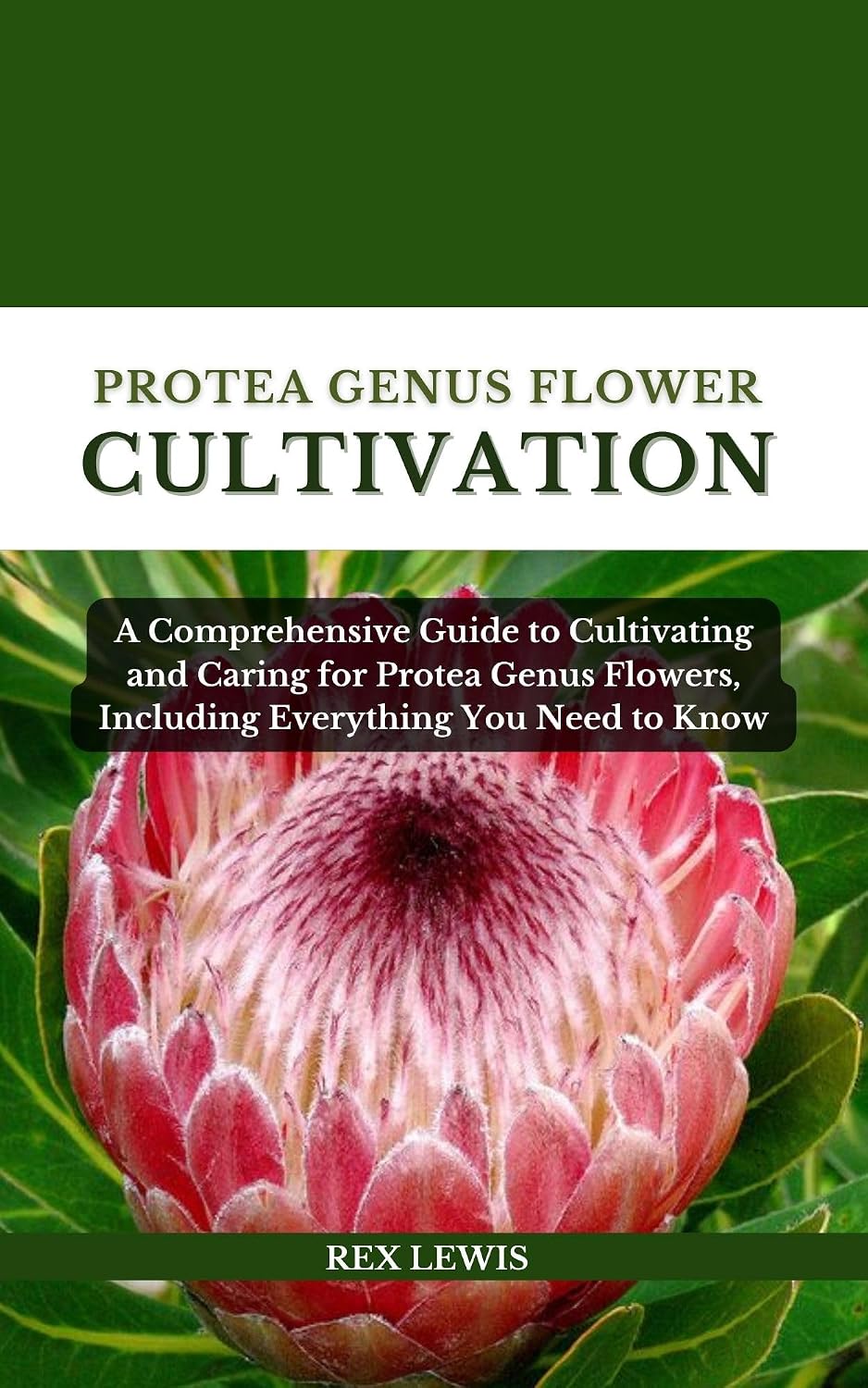 PROTEA GENUS FLOWER CULTIVATION: A Comprehensive Guide to Cultivating and Caring for Protea Genus Flowers, Including Everything You Need to Know