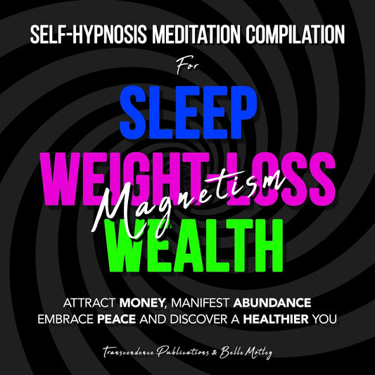Self-Hypnosis Meditation Compilation for Sleep—Weight-Loss—Wealth Magnetism: Attract Money, Manifest Abundance, Embrace Peace and Discover a Healthier You
