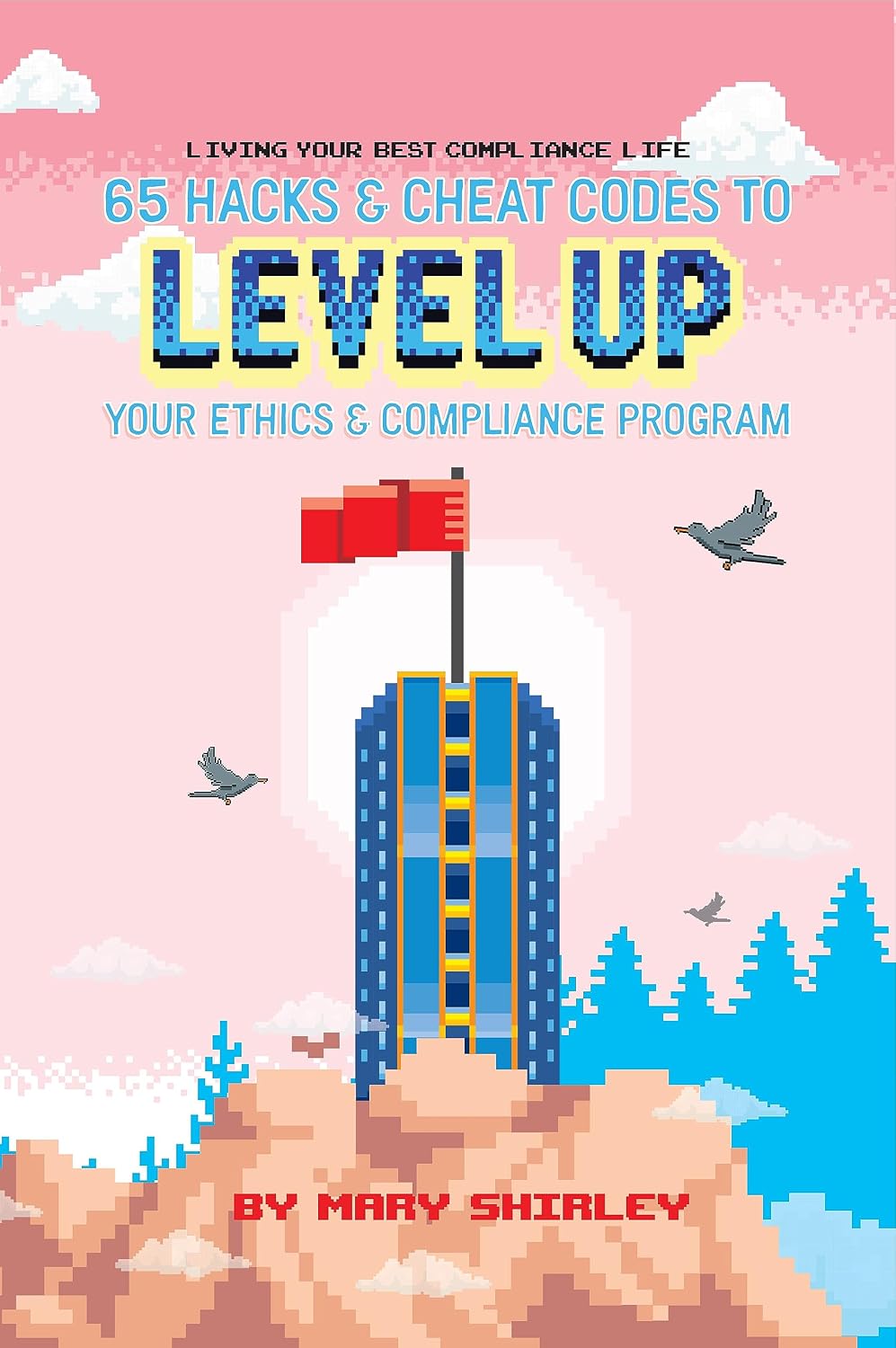 Living Your Best Compliance Life: 65 Hacks and Cheat Codes to Level Up Your Compliance Program