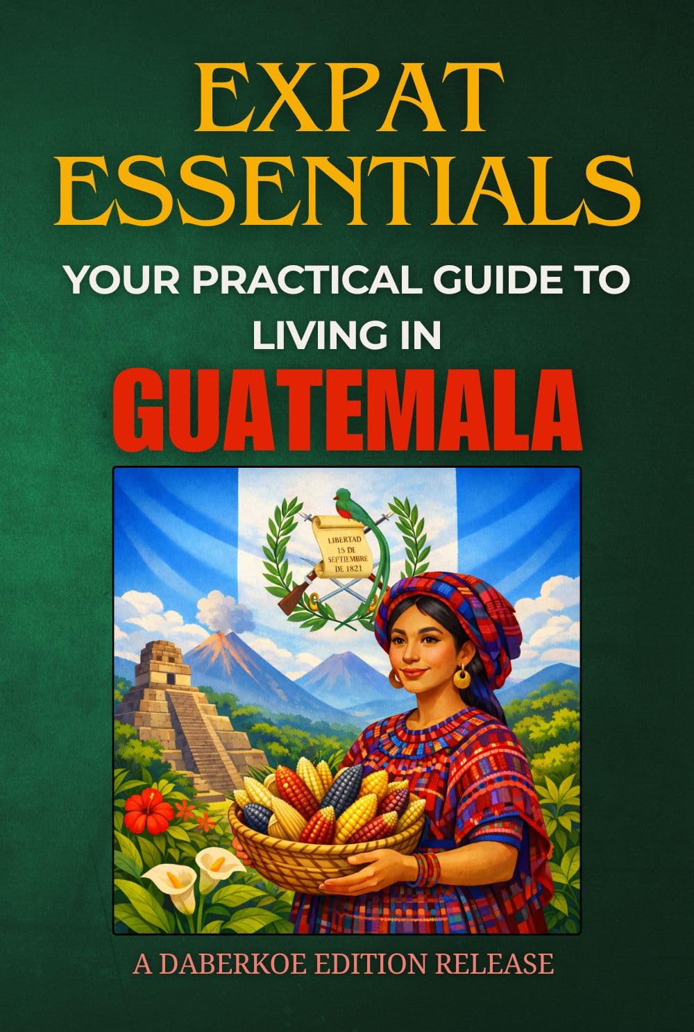 Expat Essentials : Your Practical Guide to Living in Guatemala