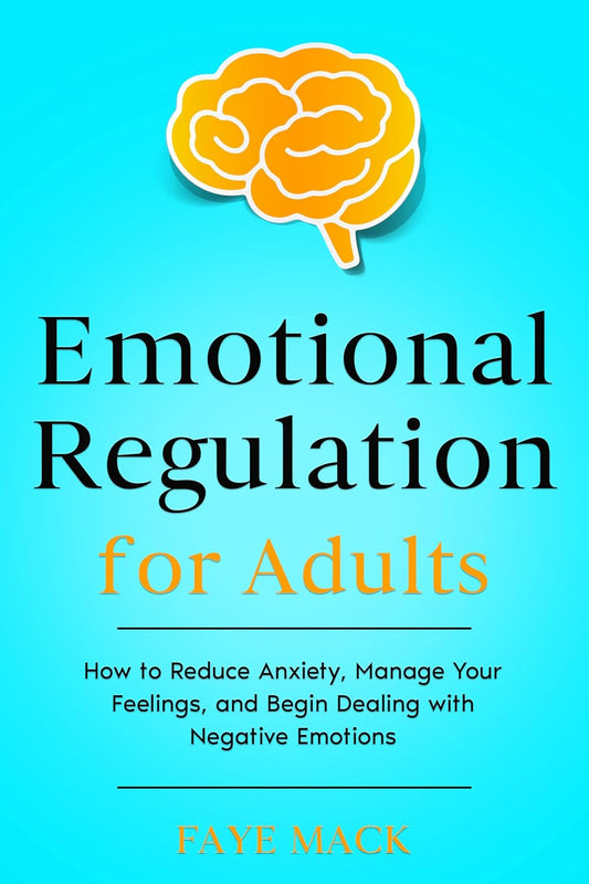 Emotional Regulation for Adults: How to Reduce Anxiety, Manage Your Feelings, and Begin Dealing with Negative Emotions