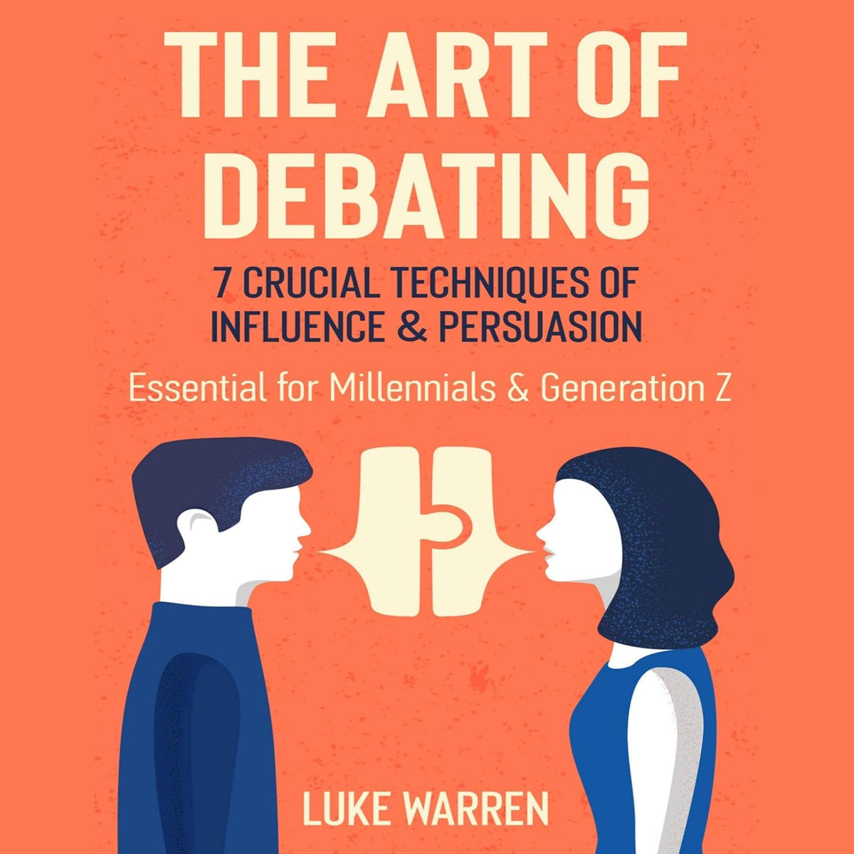 The Art of Debating: 7 Crucial Techniques of Influence and Persuasion: Essential for Millennials and Generation Z
