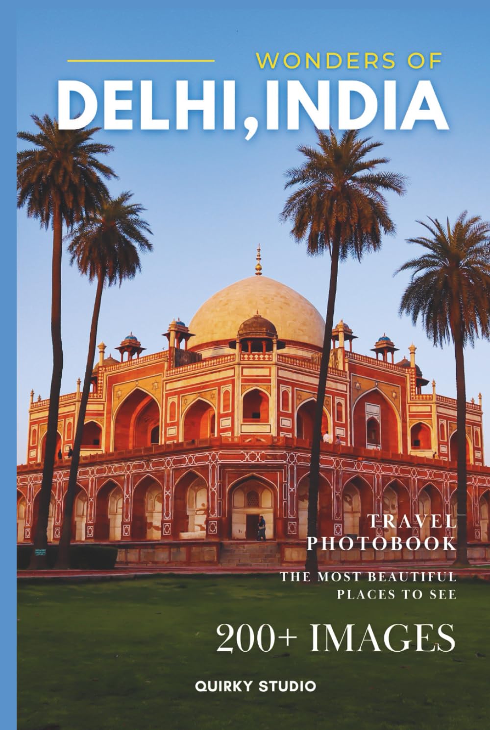 Wonders of Delhi, India: A Photo Collection of the City’s Most Beautiful Places to See – A Stunning Coffee Table Travel Photobook (Full-Color)
