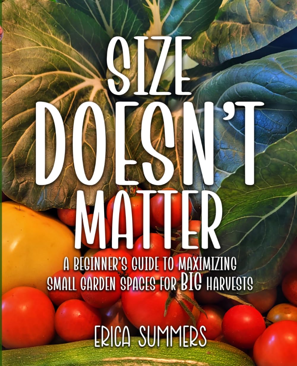 Size Doesn't Matter: A Beginner's Guide to Maximizing Small Garden Spaces for BIG Harvests