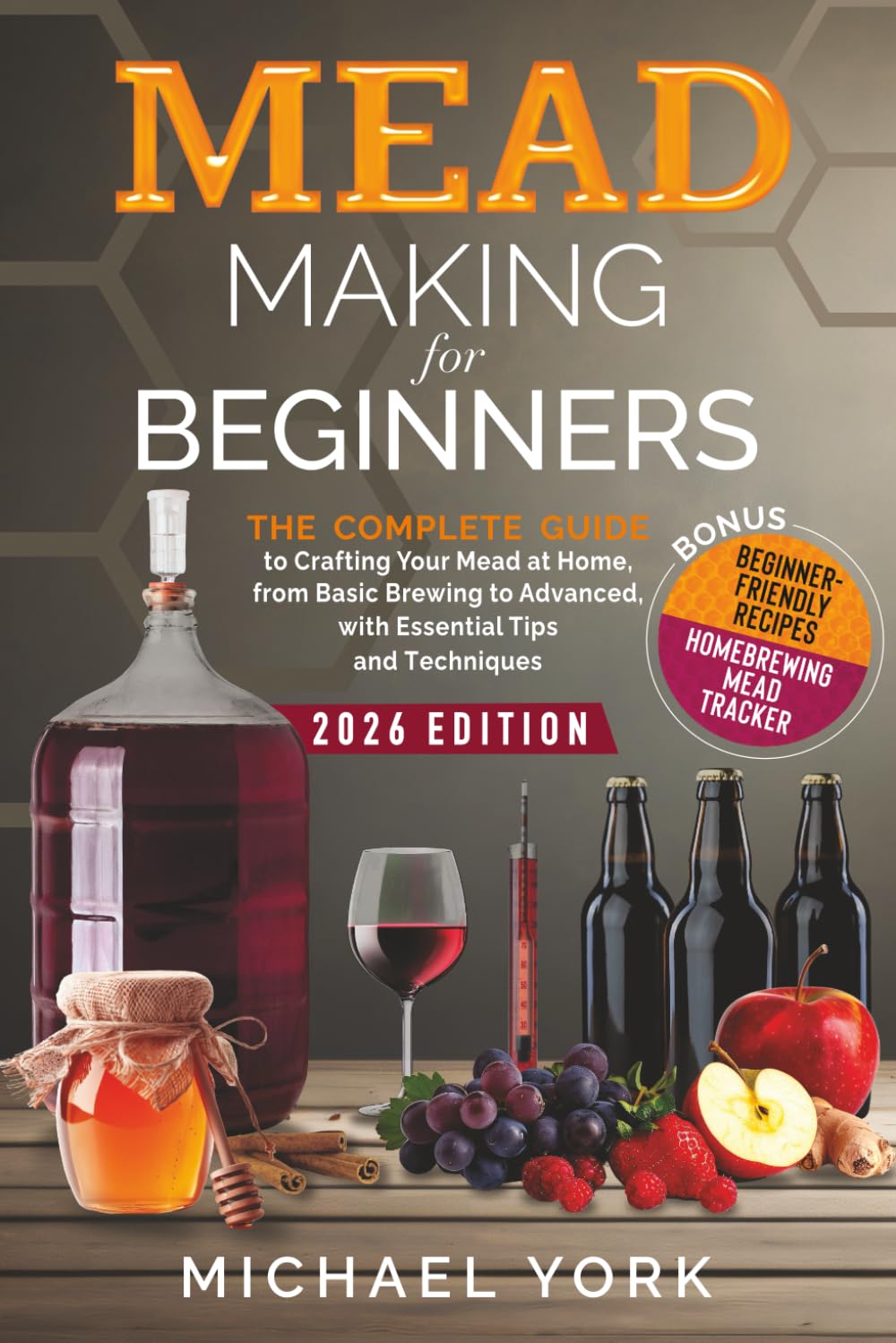 Mead Making for Beginners: The Complete Guide to Crafting Your Mead at Home, from Basic Brewing to Advanced, with Essential Tips and Techniques. | BONUS: Beginner-Friendly Recipes