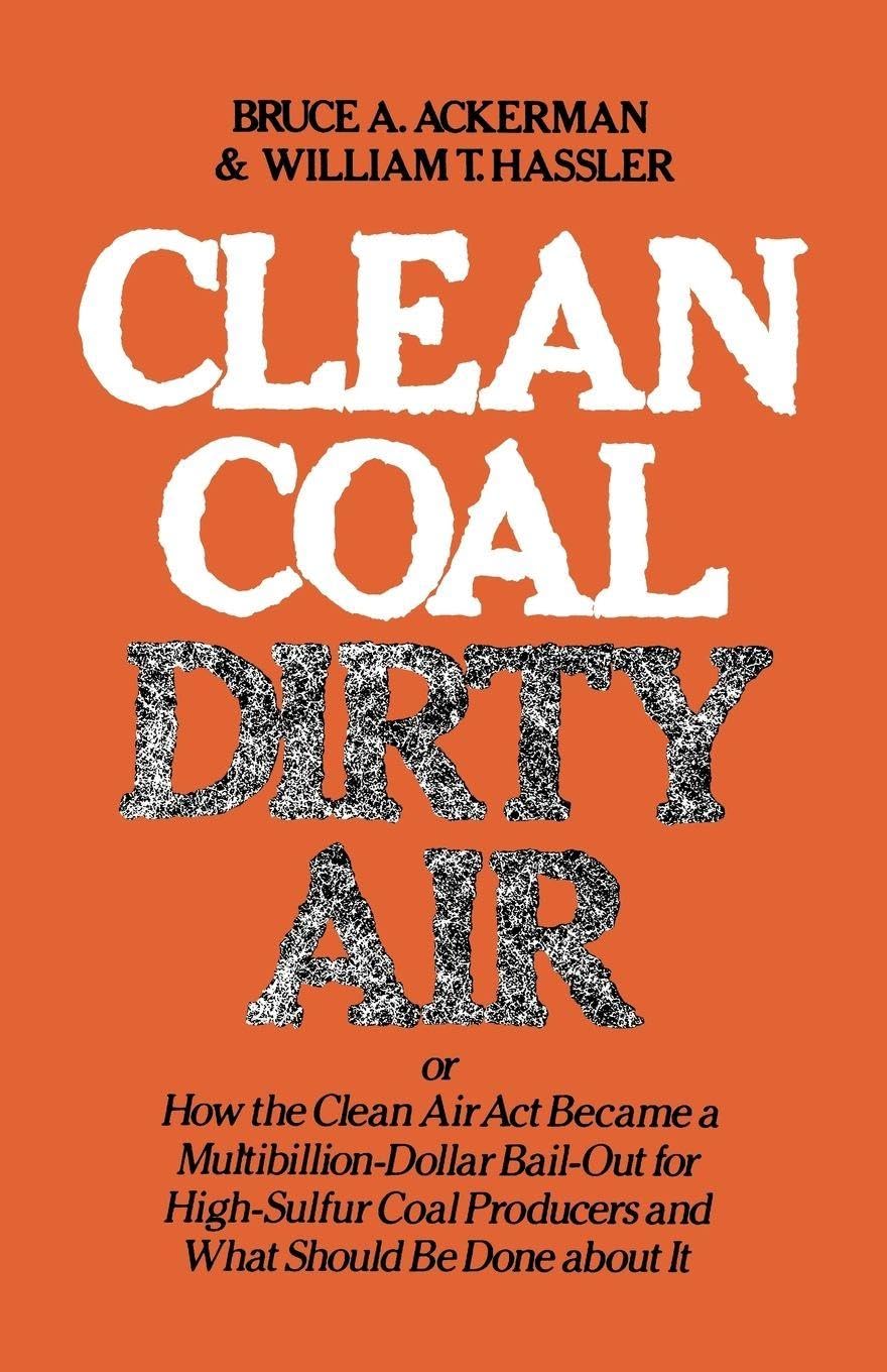 Clean Coal/Dirty Air: Or How the Clean Air ACT Became a Multibillion-Dollar Bail-Out for High-Sulfur Coal Producers (Yale Fastback Series)