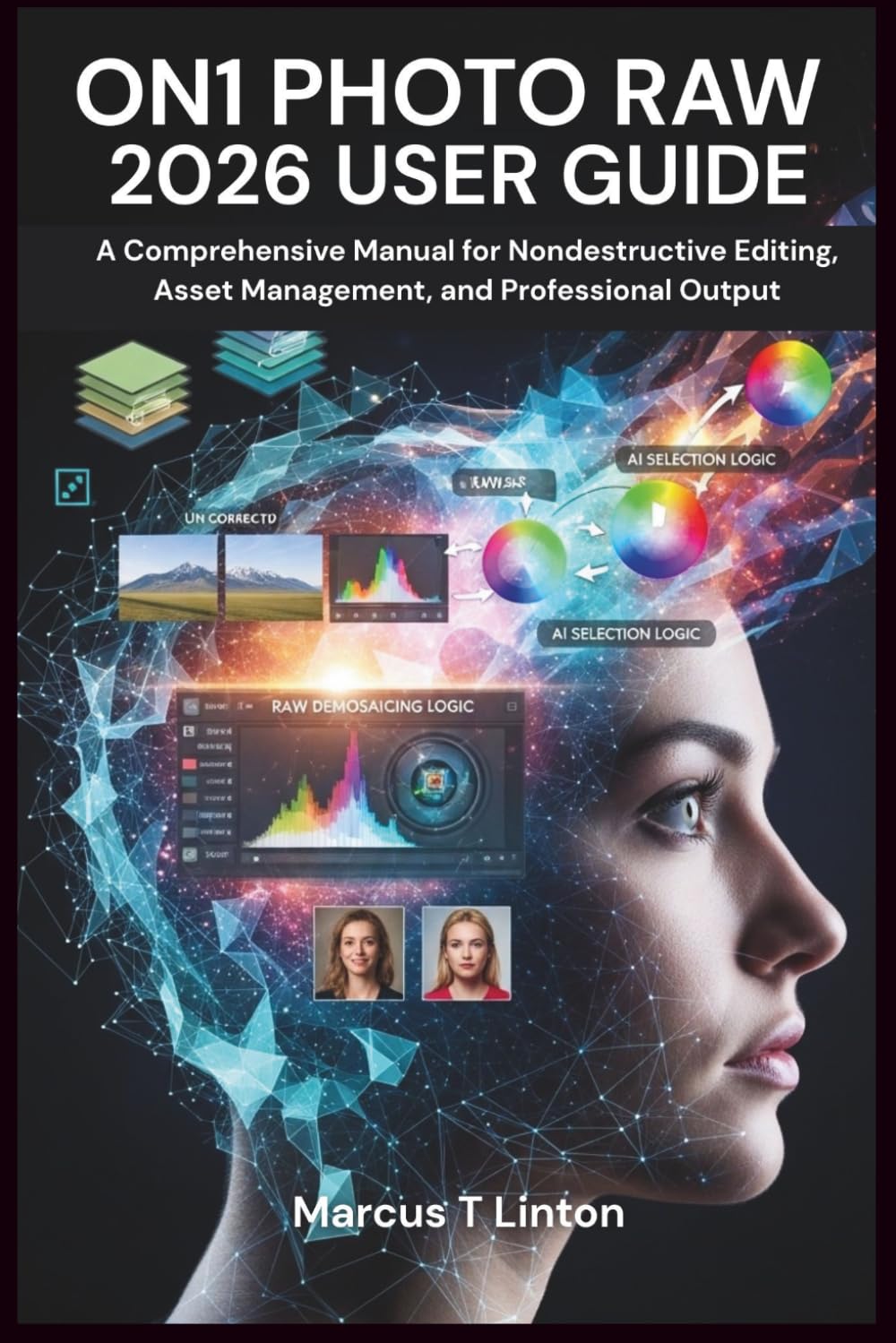 ON1 PHOTO RAW 2026 USER GUIDE: A Comprehensive Manual for Nondestructive Editing, Asset Management, and Professional Output