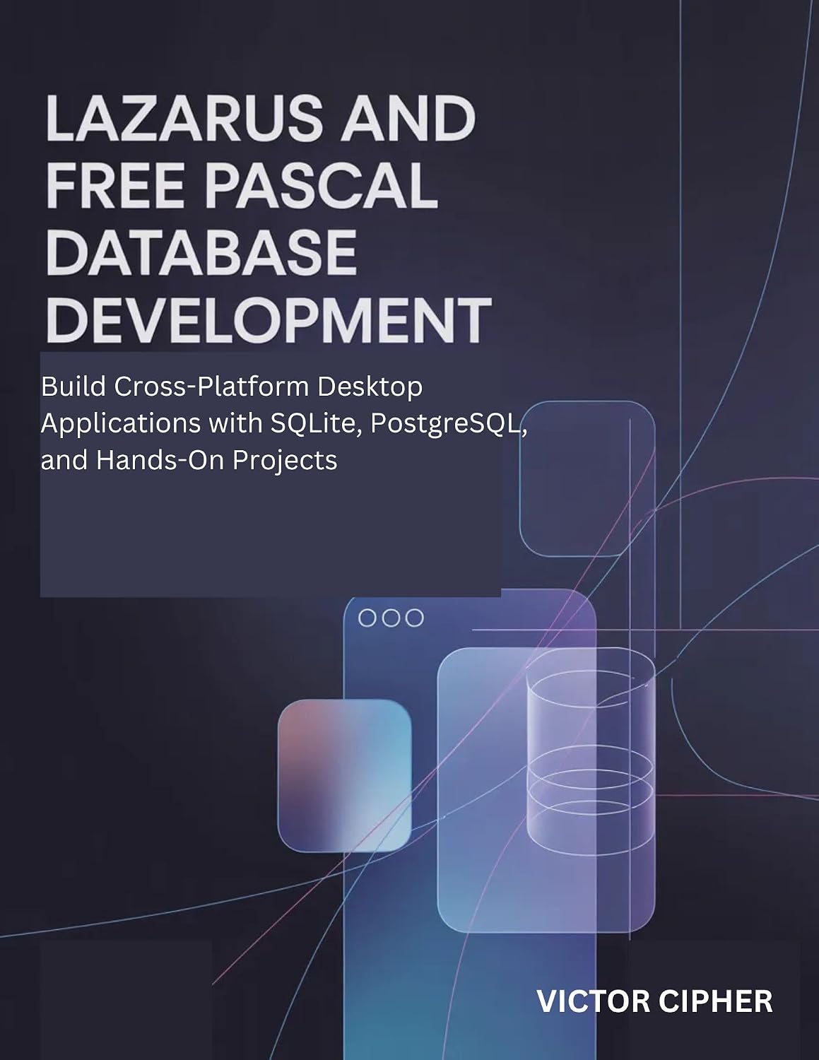Lazarus and Free Pascal Database Development: Build Cross-Platform Desktop Applications with SQLite, PostgreSQL, and Hands-On Projects