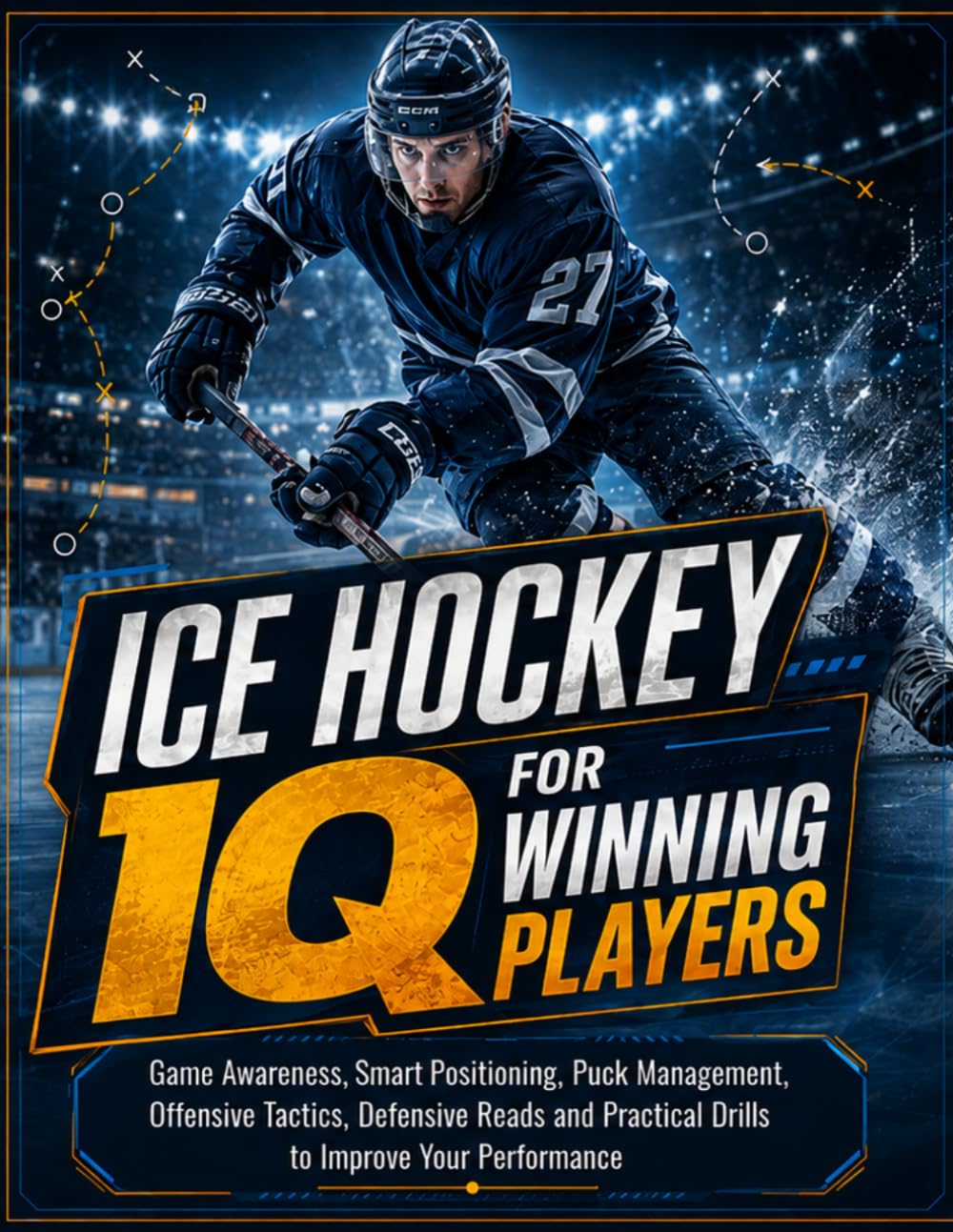 ICE HOCKEY IQ FOR WINNING PLAYERS: Game Awareness, Smart Positioning, Puck Management, Offensive Tactics, Defensive Reads and Practical Drills to Improve Your Performance
