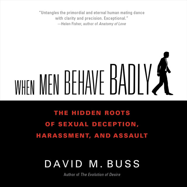 When Men Behave Badly: The Hidden Roots of Sexual Deception, Harassment, and Assault