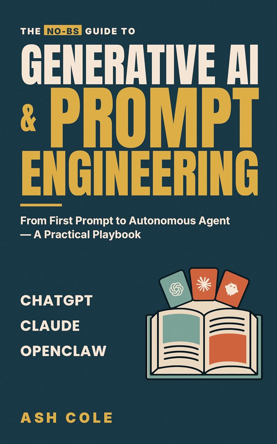 The No-BS Guide to Generative AI & Prompt Engineering: From First Prompt to Autonomous Agent — A Practical Playbook for ChatGPT, Claude, OpenClaw & Beyond (The No-BS AI Playbooks 1)