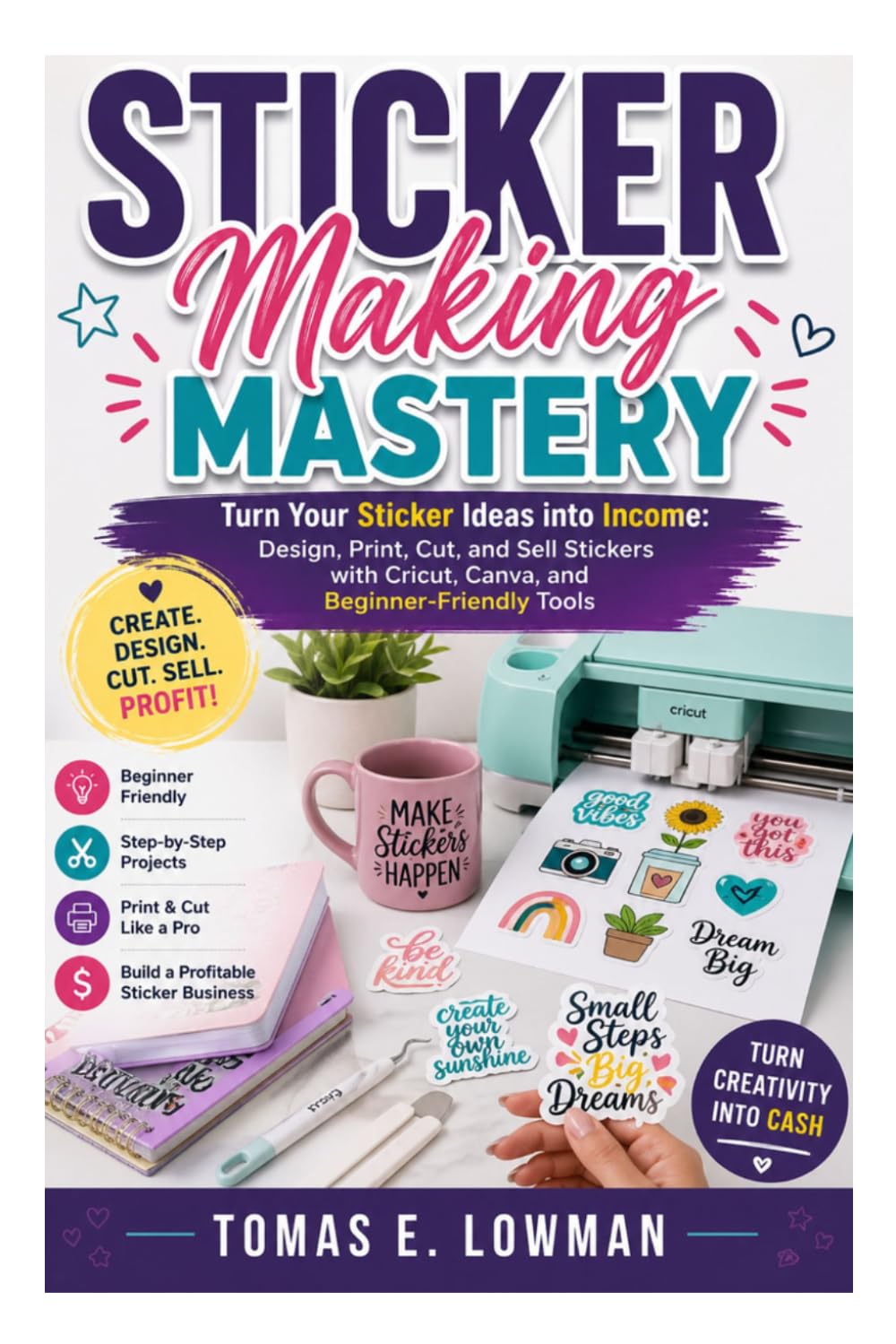 Sticker Making Mastery: Turn Your Sticker Ideas into Income: Design, Print, Cut, and Sell Stickers with Cricut, Canva, and Beginner-Friendly Tools