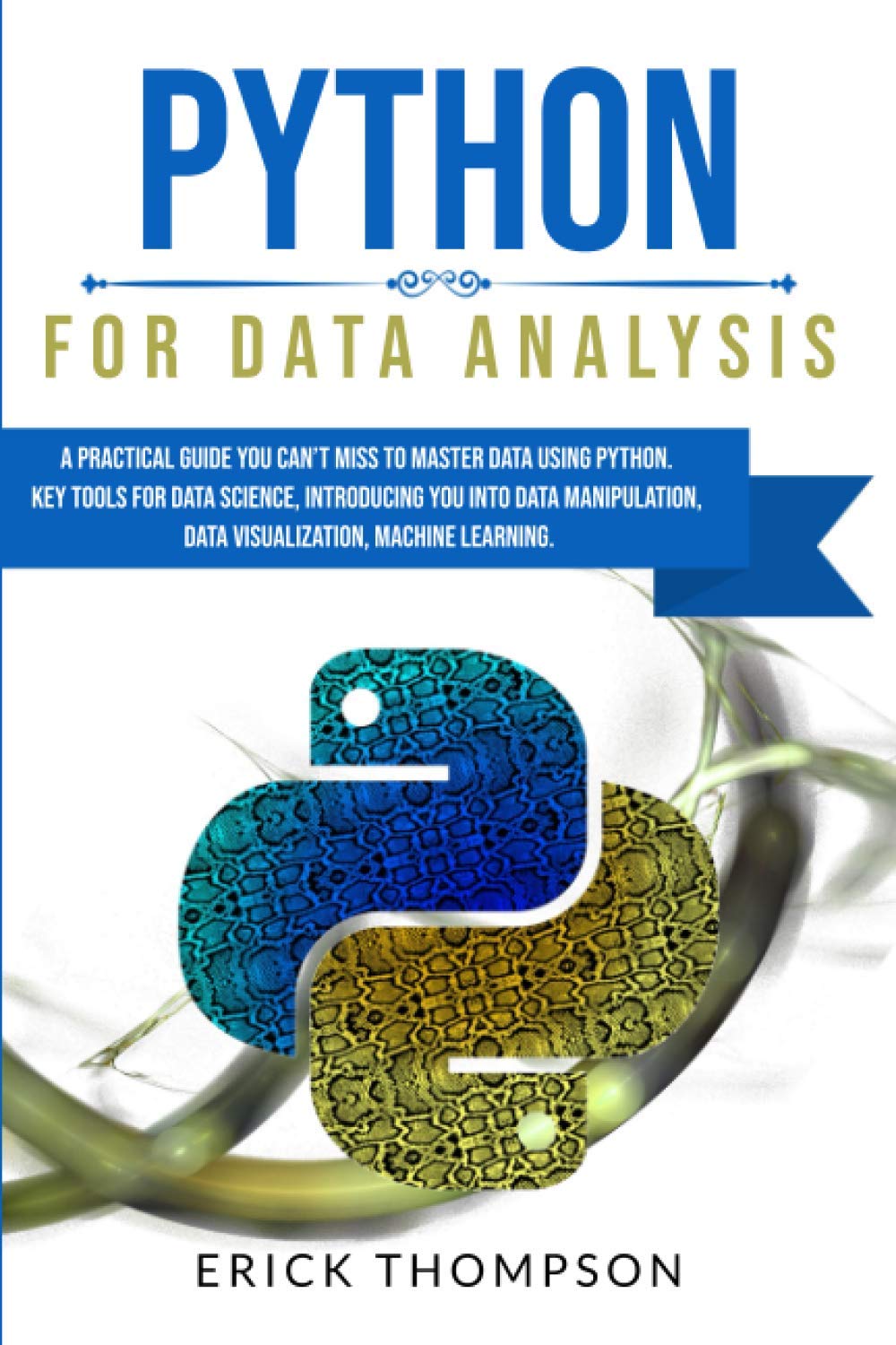 PYTHON FOR DATA ANALYSIS: A PRACTICAL GUIDE YOU CAN’T MISS TO MASTER DATA USING PYTHON. KEY TOOLS FOR DATA SCIENCE, INTRODUCING YOU INTO DATA MANIPULATION, DATA VISUALIZATION, MACHINE LEARNING.