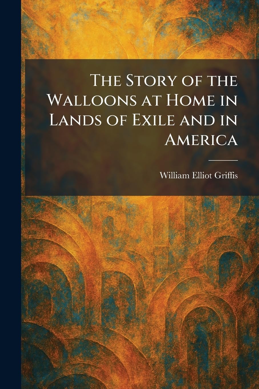 The Story of the Walloons at Home in Lands of Exile and in America