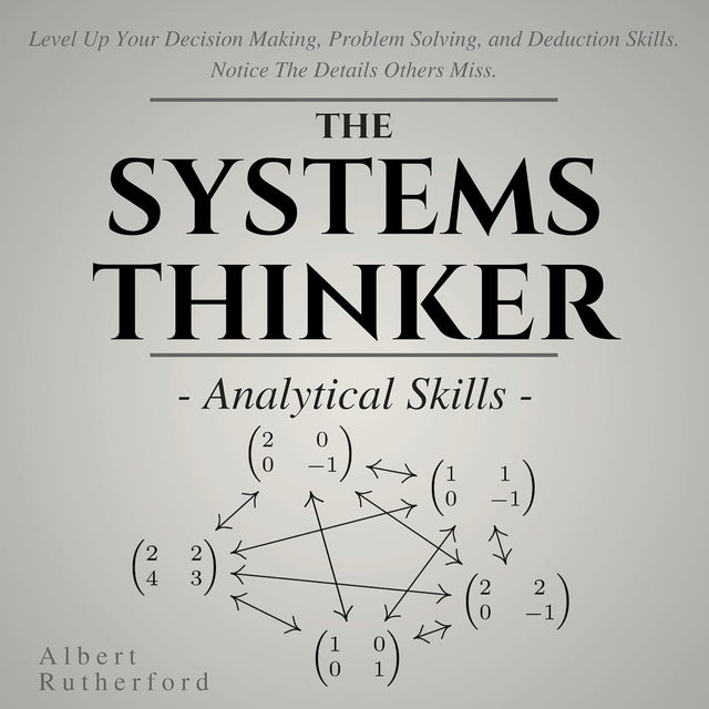 The Systems Thinker: Analytical Skills: Level Up Your Decision Making, Problem Solving, and Deduction Skills. Notice the Details Others Miss.