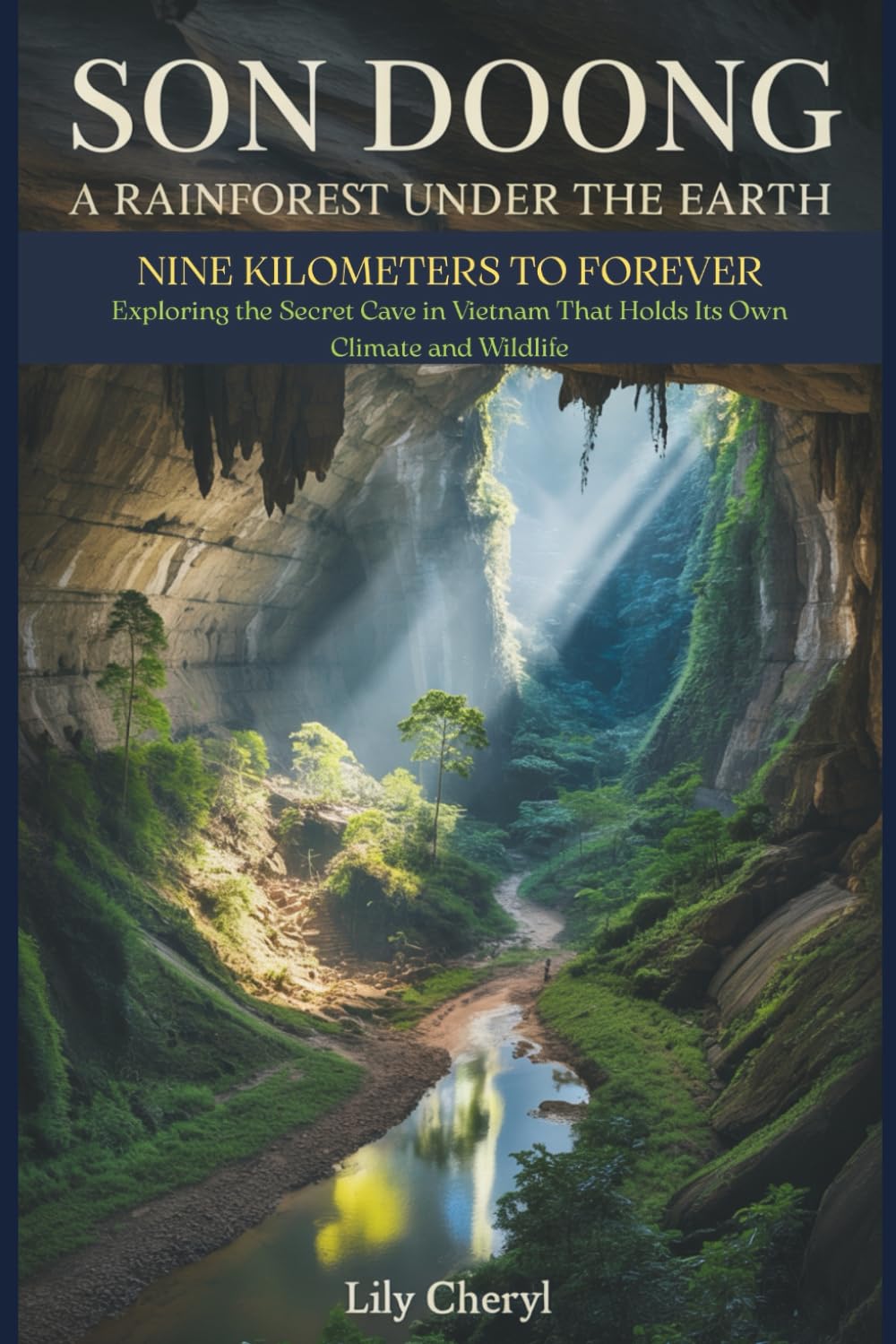 Son Doong, A Rainforest Under the Earth: Nine Kilometers to Forever: Exploring the Secret Cave in Vietnam That Holds Its Own Climate and Wildlife