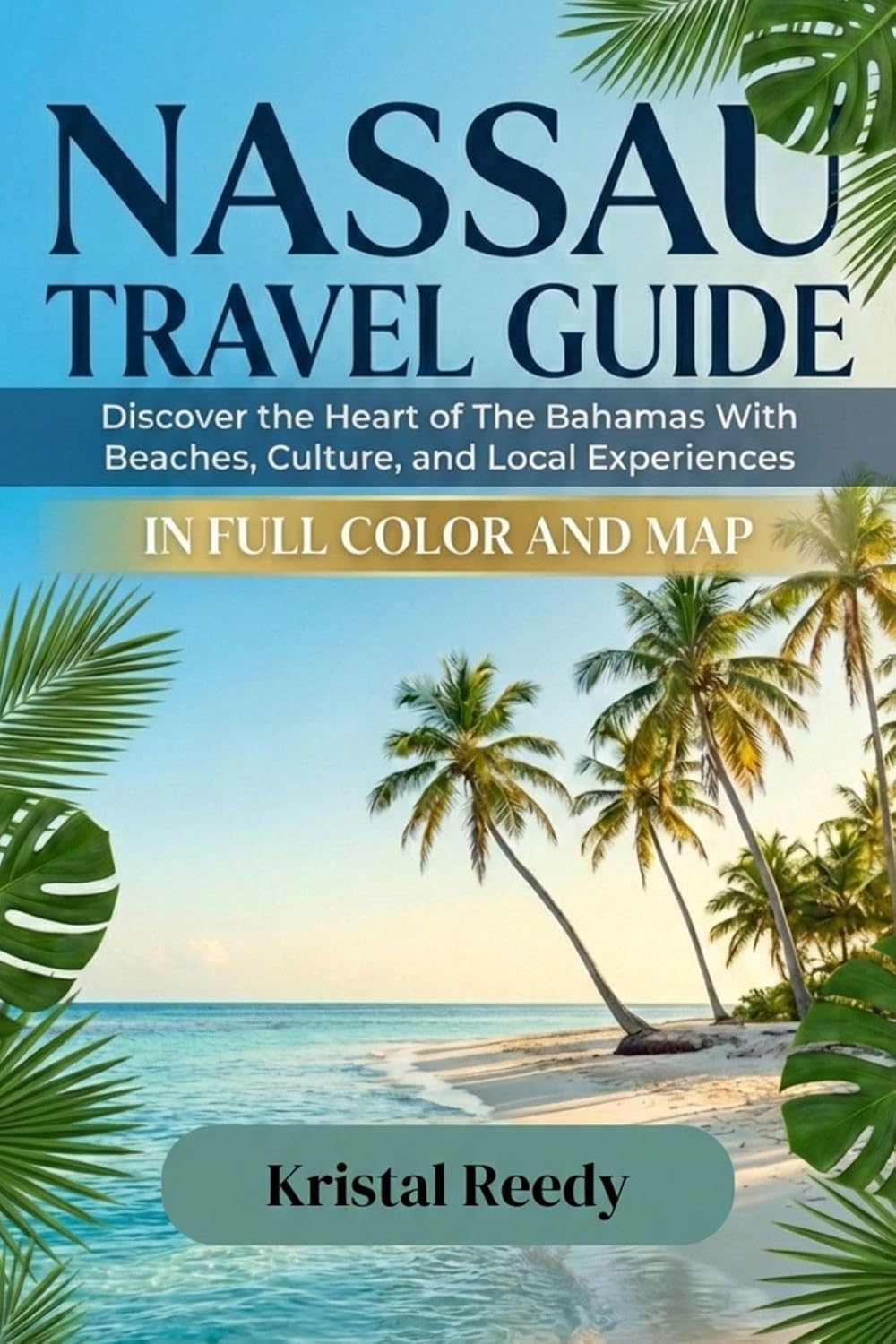 NASSAU TRAVEL GUIDE 2026/2027 (Full Color with map): Discover the Heart of The Bahamas With Beaches, Culture, and Local Experiences