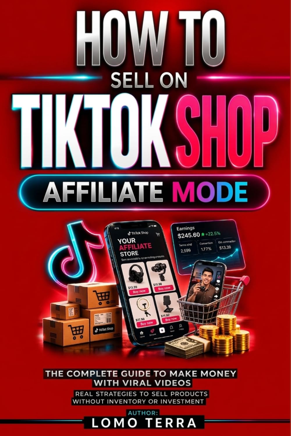 HOW TO SELL ON TIKTOK SHOP AFFILIATE MODE: The Ultimate Guide to Making Money with Viral Videos, Real Strategies to Sell Products Without Inventory or Investment