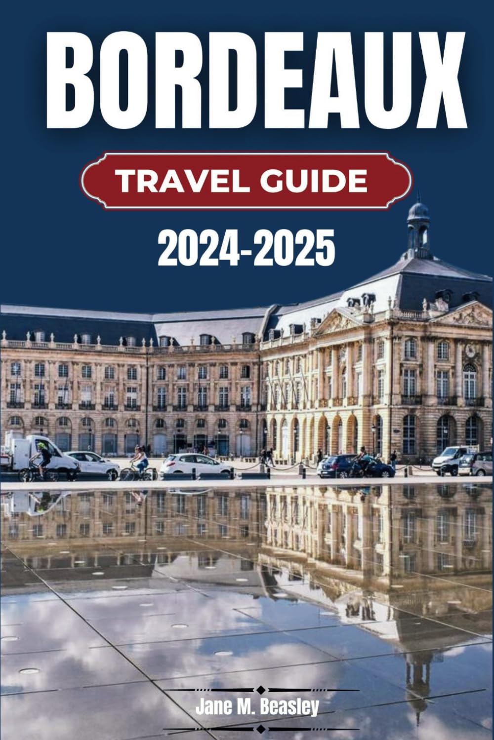 Bordeaux Travel Guide 2024-2025: From Vineyards to Vistas, Discover the Must-See Attractions, Activities, Accommodation, and Cuisine in France's Wine Capital (Great Adventure Travel Guides)