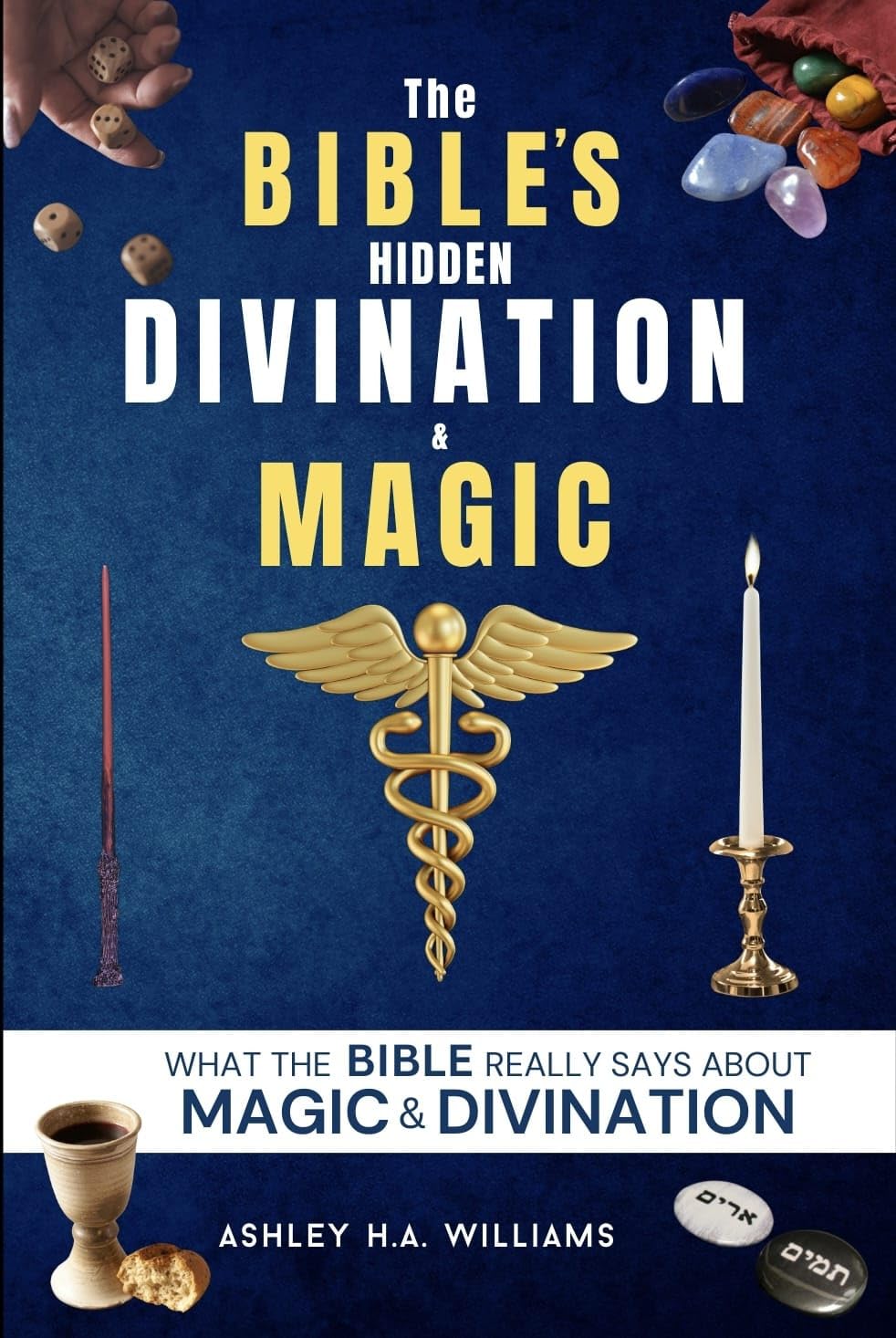 The Bible's Hidden Divination & Magic: WHAT DOES THE BIBLE REALLY SAY ABOUT MAGIC & DIVINATION?