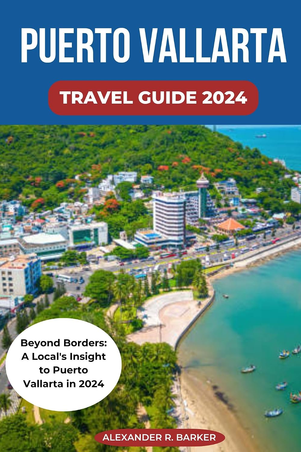 PUERTO VALLARTA TRAVEL GUIDE 2024: Beyond Borders: A Local's Insight to Puerto Vallarta in 2024